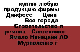 куплю любую продукцию фирмы Danfoss Данфосс   › Цена ­ 15 000 - Все города Строительство и ремонт » Сантехника   . Ямало-Ненецкий АО,Муравленко г.